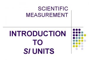 SCIENTIFIC MEASUREMENT INTRODUCTION TO SI UNITS SI units