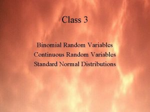 Class 3 Binomial Random Variables Continuous Random Variables