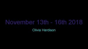 November 13 th 16 th 2018 Olivia Hardison