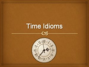 Time Idioms time flies This common idiom means