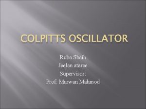 COLPITTS OSCILLATOR Ruba Sbaih Jeelan ataree Supervisor Prof