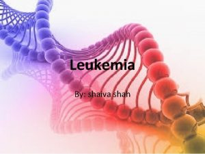 Leukemia By shaiva shah What is cancer Uncontrolled