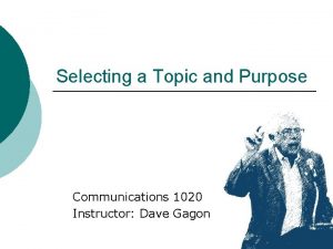 Selecting a Topic and Purpose Communications 1020 Instructor
