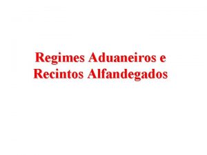 Regimes Aduaneiros e Recintos Alfandegados REGIMES ADUANEIROS REGIME