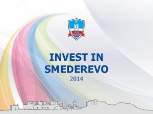 INVEST IN SMEDEREVO 2014 INVEST IN SMEDEREVO Smederevo