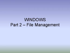 WINDOWS Part 2 File Management File Management Files