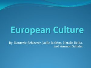 European Culture By Kourtnie Schlacter Jaelle Judkins Natalie