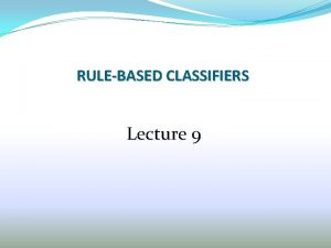 RULEBASED CLASSIFIERS Lecture 9 Outline of RuleBased Classification