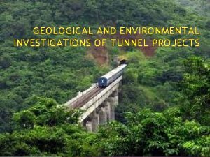 GEOLOGICAL AND ENVIRONMENTAL INVESTIGATIONS OF TUNNEL PROJECTS Purpose