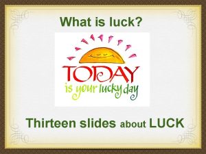 What is luck Thirteen slides about LUCK Good