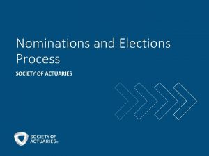 Nominations and Elections Process SOCIETY OF ACTUARIES About
