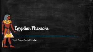 Egyptian Pharaohs Sixth Grade Social Studies Who were