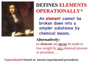 DEFINES ELEMENTS OPERATIONALLY An element cannot be broken