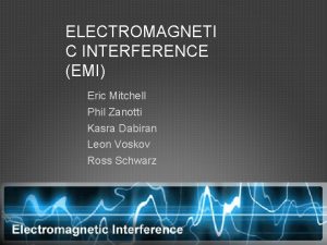 ELECTROMAGNETI C INTERFERENCE EMI Eric Mitchell Phil Zanotti