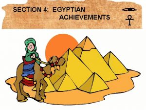 SECTION 4 EGYPTIAN ACHIEVEMENTS BIG IDEA The Egyptians