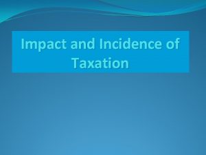Impact and Incidence of Taxation Impact of taxation