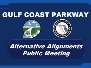 GULF COAST PARKWAY Alternative Alignments Public Meeting GULF