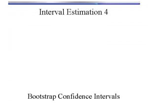 Interval Estimation 4 Bootstrap Confidence Intervals Bootstrap Confidence Interval Estimation 4 Bootstrap Confidence Intervals Bootstrap Confidence