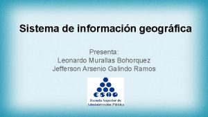 Sistema de informacin geogrfica Presenta Leonardo Murallas Bohorquez