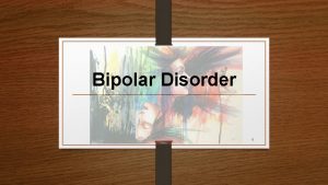 Bipolar Disorder 1 What is a Bipolar Disorder