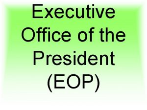 Executive Office of the President EOP The EOP