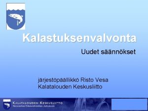 Kalastuksenvalvonta Uudet snnkset jrjestpllikk Risto Vesa Kalatalouden Keskusliitto