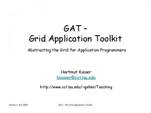 GAT Grid Application Toolkit Abstracting the Grid for