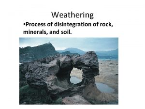 Weathering Process of disintegration of rock minerals and