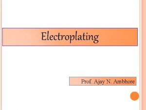 Electroplating Prof Ajay N Ambhore Electroplating Branch of