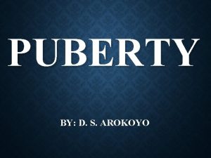 PUBERTY BY D S AROKOYO INTRODUCTION Puberty represent