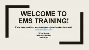 WELCOME TO EMS TRAINING If you have questions