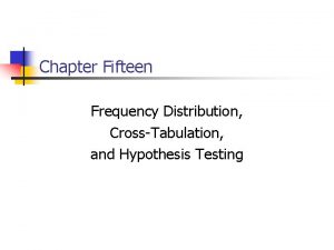 Chapter Fifteen Frequency Distribution CrossTabulation and Hypothesis Testing