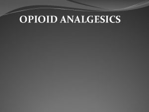 OPIOID ANALGESICS Opioids Summary of opioid analgesics and