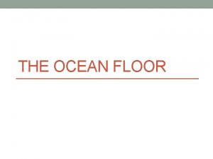 THE OCEAN FLOOR Formation of the Ocean Floor