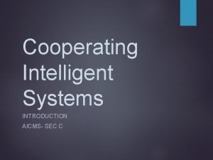 Cooperating Intelligent Systems INTRODUCTION AICMS SEC C What