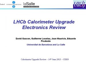 LHCb Calorimeter Upgrade Electronics Review David Gascon Guillermo LHCb Calorimeter Upgrade Electronics Review David Gascon Guillermo