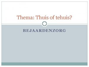 Thema Thuis of tehuis BEJAARDENZORG Lesverloop Vers van