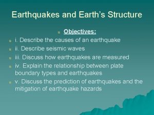 Earthquakes and Earths Structure Objectives i Describe the