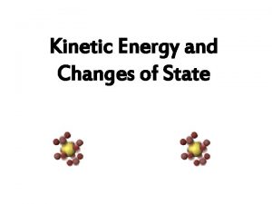 Kinetic Energy and Changes of State Kinetic energy