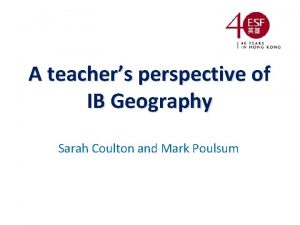 A teachers perspective of IB Geography Sarah Coulton