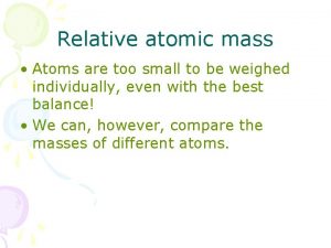 Relative atomic mass Atoms are too small to