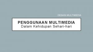 DESAIN MULTIMEDIA PENGGUNAAN MULTIMEDIA Dalam Kehidupan Seharihari Penggunaan