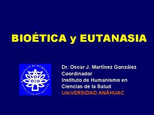 BIOTICA y EUTANASIA Dr Oscar J Martnez Gonzlez