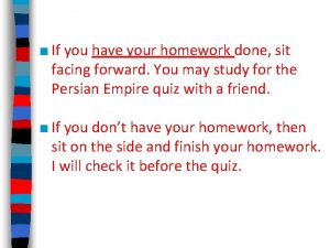 If you have your homework done sit facing