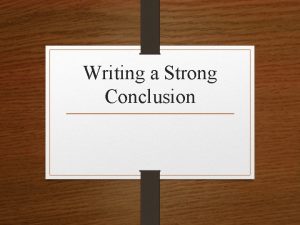 Writing a Strong Conclusion Strong conclusions Use signal