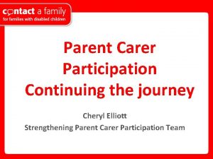 Parent Carer Participation Continuing the journey Cheryl Elliott