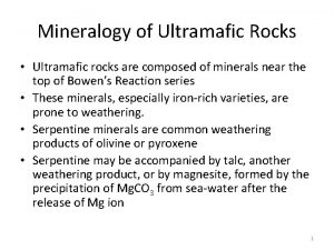 Mineralogy of Ultramafic Rocks Ultramafic rocks are composed