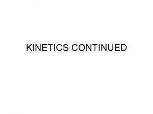KINETICS CONTINUED Outline Kinetics First order Second order