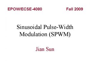 EPOWECSE4080 Fall 2009 Sinusoidal PulseWidth Modulation SPWM Jian