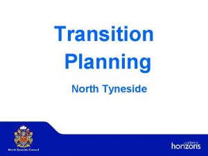 Transition Planning North Tyneside Transition Planning and the